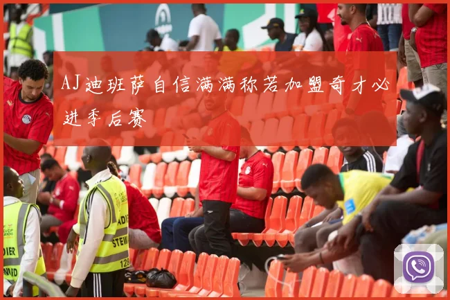 AJ迪班萨自信满满称若加盟奇才必进季后赛