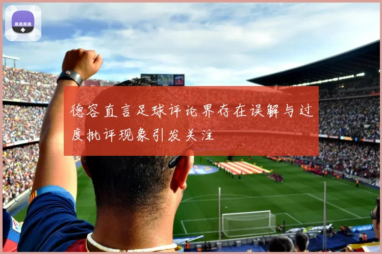 德容直言足球评论界存在误解与过度批评现象引发关注