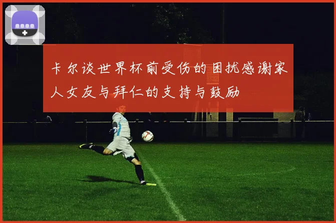 卡尔谈世界杯前受伤的困扰感谢家人女友与拜仁的支持与鼓励