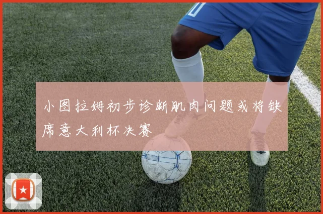 小图拉姆初步诊断肌肉问题或将缺席意大利杯决赛