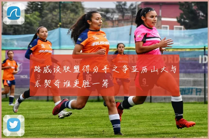 路威谈联盟得分手之争亚历山大与东契奇谁更胜一筹