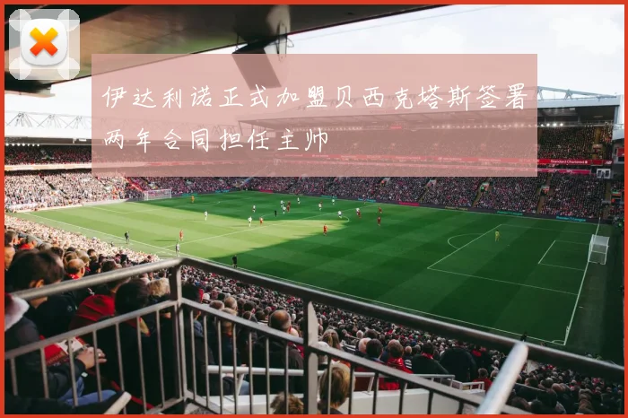 伊达利诺正式加盟贝西克塔斯签署两年合同担任主帅
