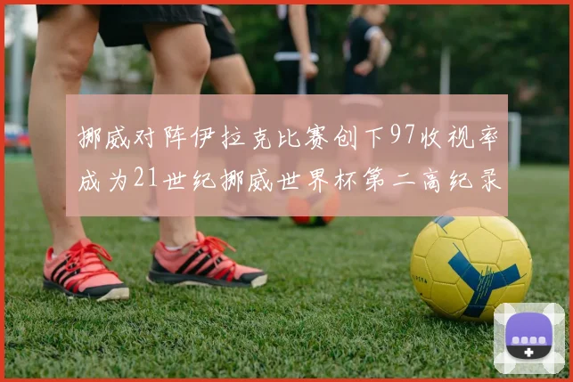 挪威对阵伊拉克比赛创下97收视率成为21世纪挪威世界杯第二高纪录