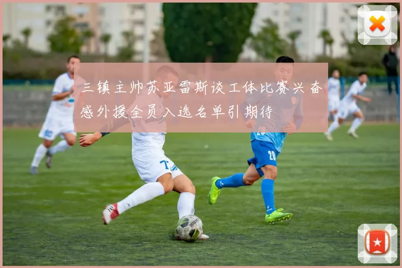 三镇主帅苏亚雷斯谈工体比赛兴奋感外援全员入选名单引期待