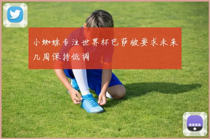 小蜘蛛专注世界杯巴萨被要求未来几周保持低调