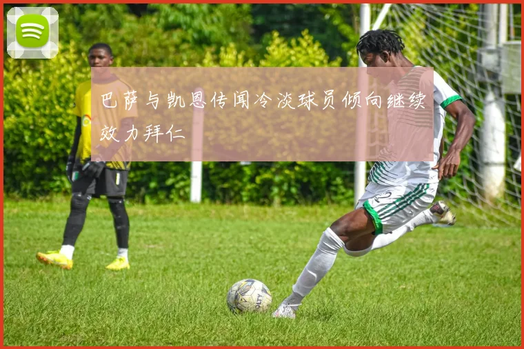 巴萨与凯恩传闻冷淡球员倾向继续效力拜仁